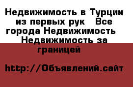 Недвижимость в Турции из первых рук - Все города Недвижимость » Недвижимость за границей   